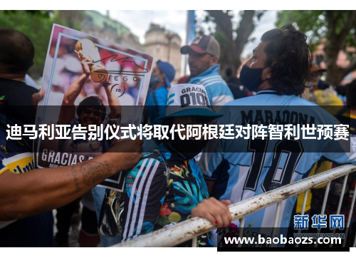 迪马利亚告别仪式将取代阿根廷对阵智利世预赛
