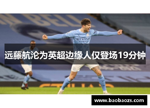 远藤航沦为英超边缘人仅登场19分钟