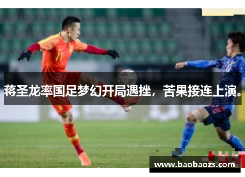 蒋圣龙率国足梦幻开局遇挫，苦果接连上演。